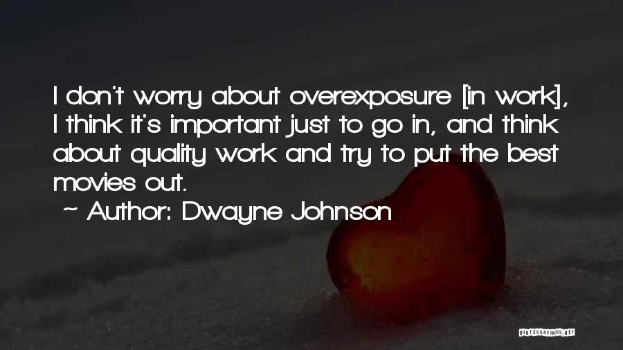 Dwayne Johnson Quotes: I Don't Worry About Overexposure [in Work], I Think It's Important Just To Go In, And Think About Quality Work