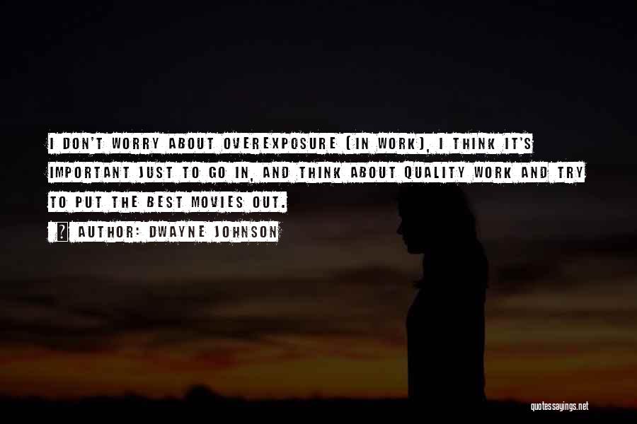 Dwayne Johnson Quotes: I Don't Worry About Overexposure [in Work], I Think It's Important Just To Go In, And Think About Quality Work