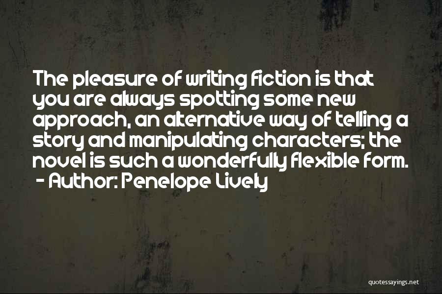 Penelope Lively Quotes: The Pleasure Of Writing Fiction Is That You Are Always Spotting Some New Approach, An Alternative Way Of Telling A