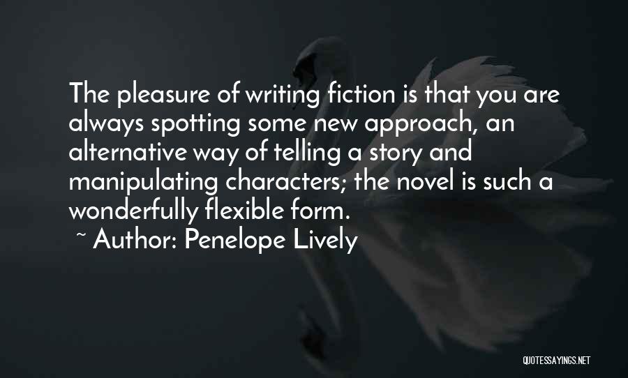 Penelope Lively Quotes: The Pleasure Of Writing Fiction Is That You Are Always Spotting Some New Approach, An Alternative Way Of Telling A