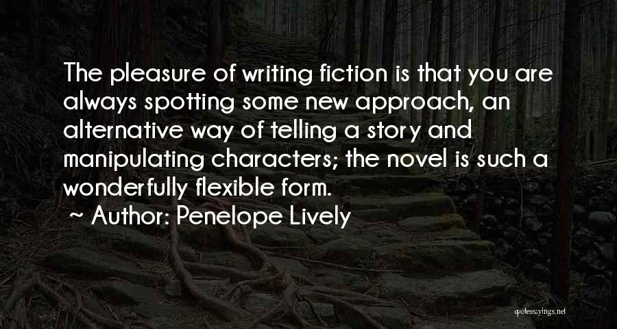 Penelope Lively Quotes: The Pleasure Of Writing Fiction Is That You Are Always Spotting Some New Approach, An Alternative Way Of Telling A