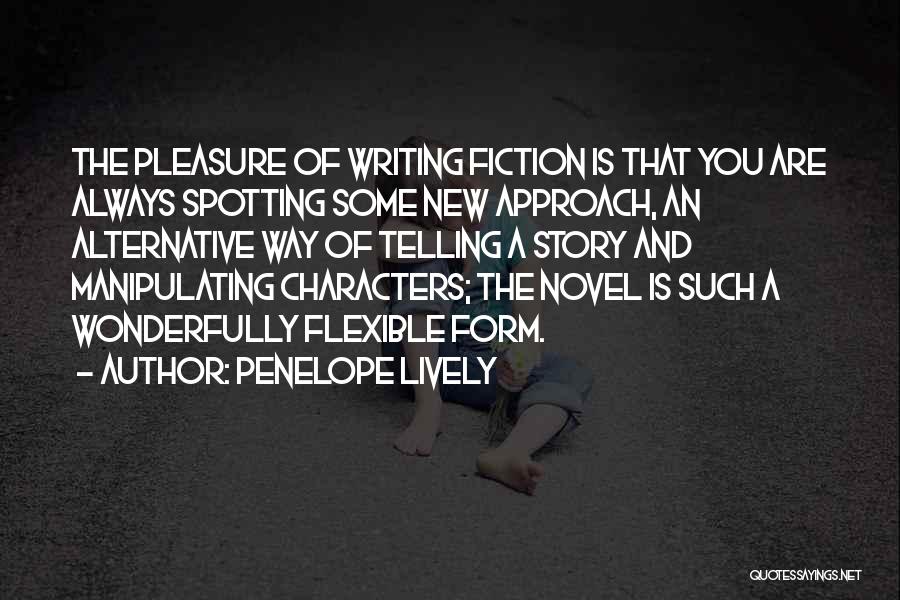 Penelope Lively Quotes: The Pleasure Of Writing Fiction Is That You Are Always Spotting Some New Approach, An Alternative Way Of Telling A