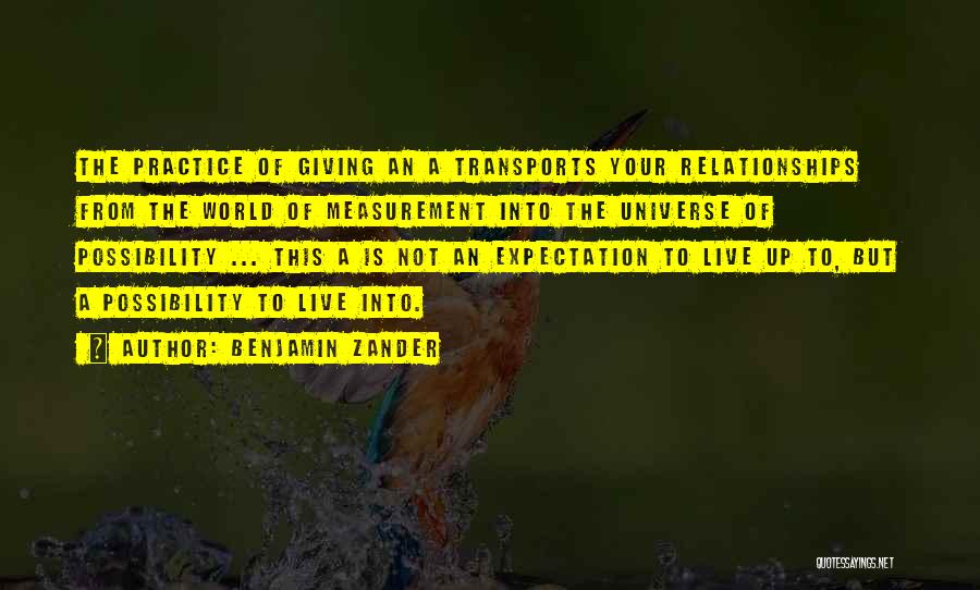 Benjamin Zander Quotes: The Practice Of Giving An A Transports Your Relationships From The World Of Measurement Into The Universe Of Possibility ...