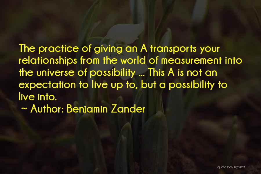 Benjamin Zander Quotes: The Practice Of Giving An A Transports Your Relationships From The World Of Measurement Into The Universe Of Possibility ...