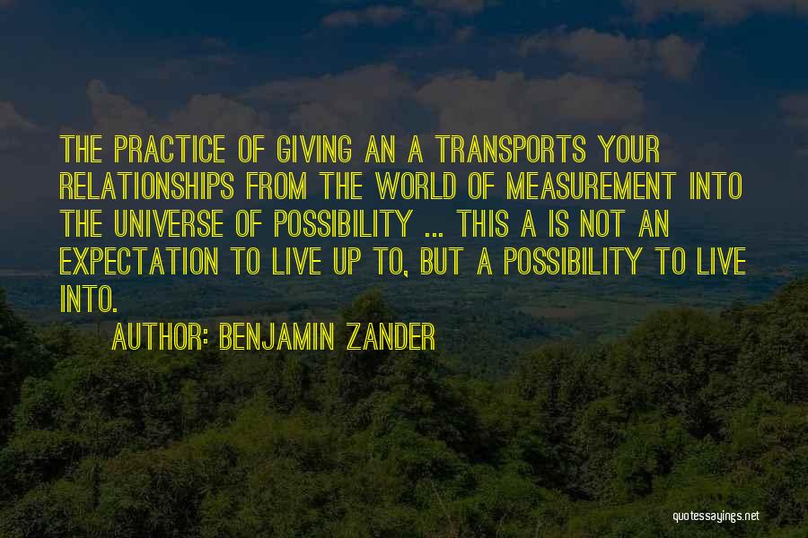 Benjamin Zander Quotes: The Practice Of Giving An A Transports Your Relationships From The World Of Measurement Into The Universe Of Possibility ...