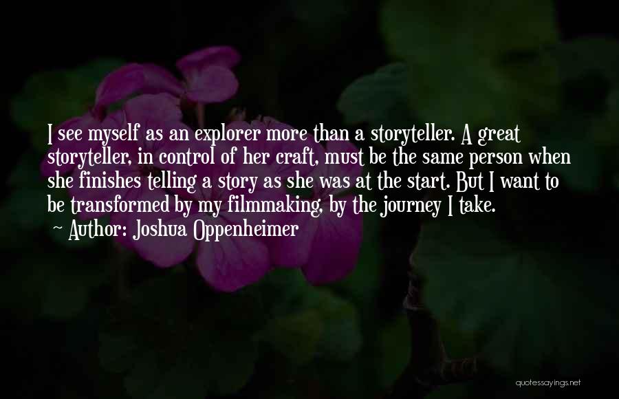 Joshua Oppenheimer Quotes: I See Myself As An Explorer More Than A Storyteller. A Great Storyteller, In Control Of Her Craft, Must Be