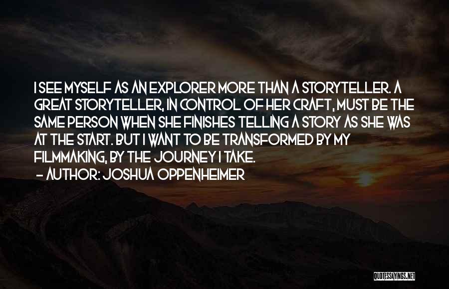 Joshua Oppenheimer Quotes: I See Myself As An Explorer More Than A Storyteller. A Great Storyteller, In Control Of Her Craft, Must Be