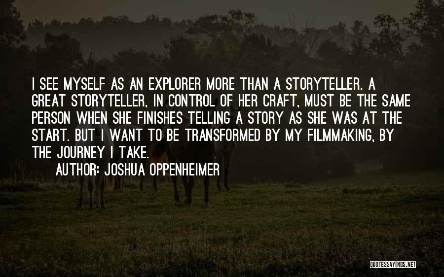 Joshua Oppenheimer Quotes: I See Myself As An Explorer More Than A Storyteller. A Great Storyteller, In Control Of Her Craft, Must Be