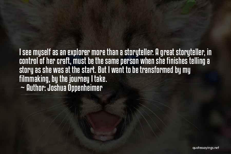 Joshua Oppenheimer Quotes: I See Myself As An Explorer More Than A Storyteller. A Great Storyteller, In Control Of Her Craft, Must Be