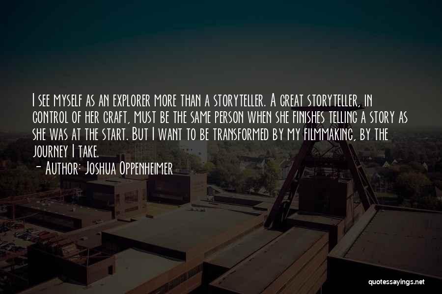 Joshua Oppenheimer Quotes: I See Myself As An Explorer More Than A Storyteller. A Great Storyteller, In Control Of Her Craft, Must Be