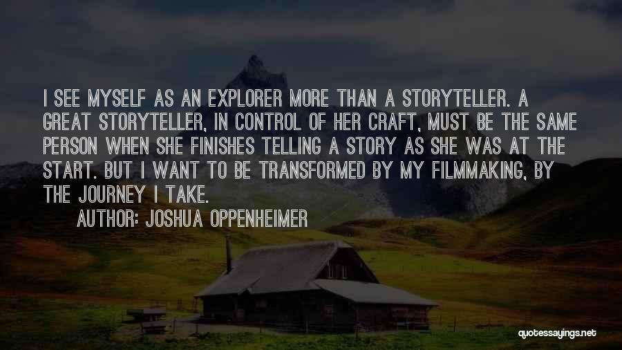 Joshua Oppenheimer Quotes: I See Myself As An Explorer More Than A Storyteller. A Great Storyteller, In Control Of Her Craft, Must Be