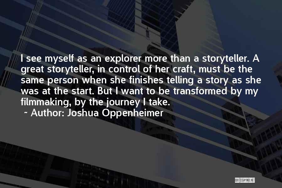 Joshua Oppenheimer Quotes: I See Myself As An Explorer More Than A Storyteller. A Great Storyteller, In Control Of Her Craft, Must Be