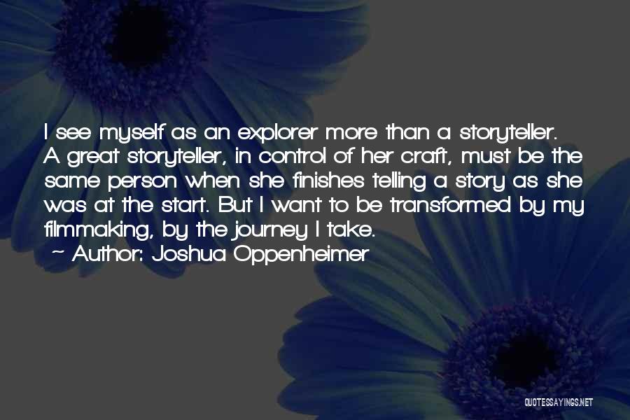 Joshua Oppenheimer Quotes: I See Myself As An Explorer More Than A Storyteller. A Great Storyteller, In Control Of Her Craft, Must Be