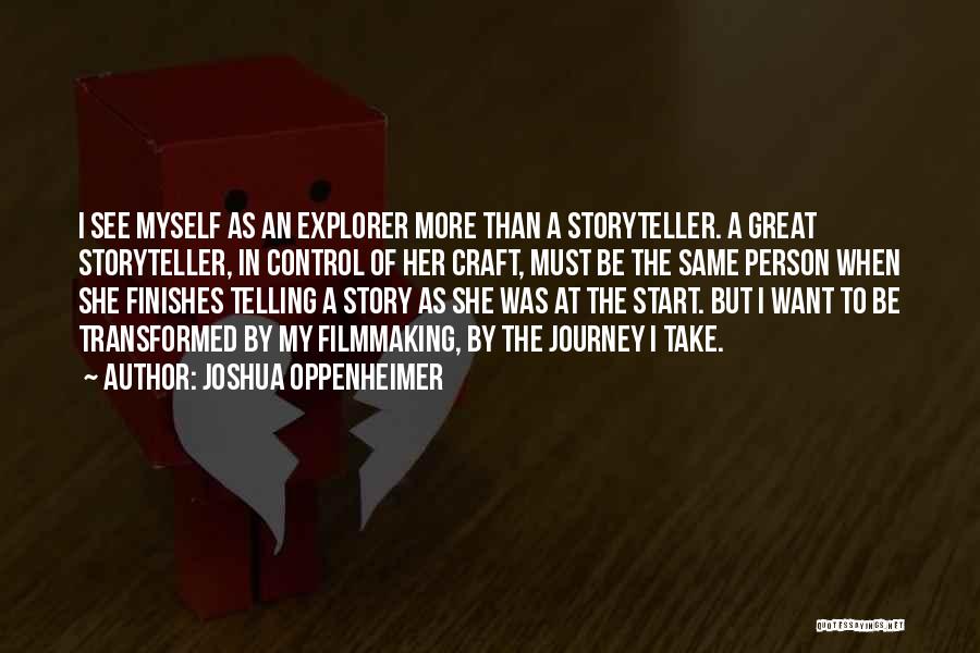 Joshua Oppenheimer Quotes: I See Myself As An Explorer More Than A Storyteller. A Great Storyteller, In Control Of Her Craft, Must Be