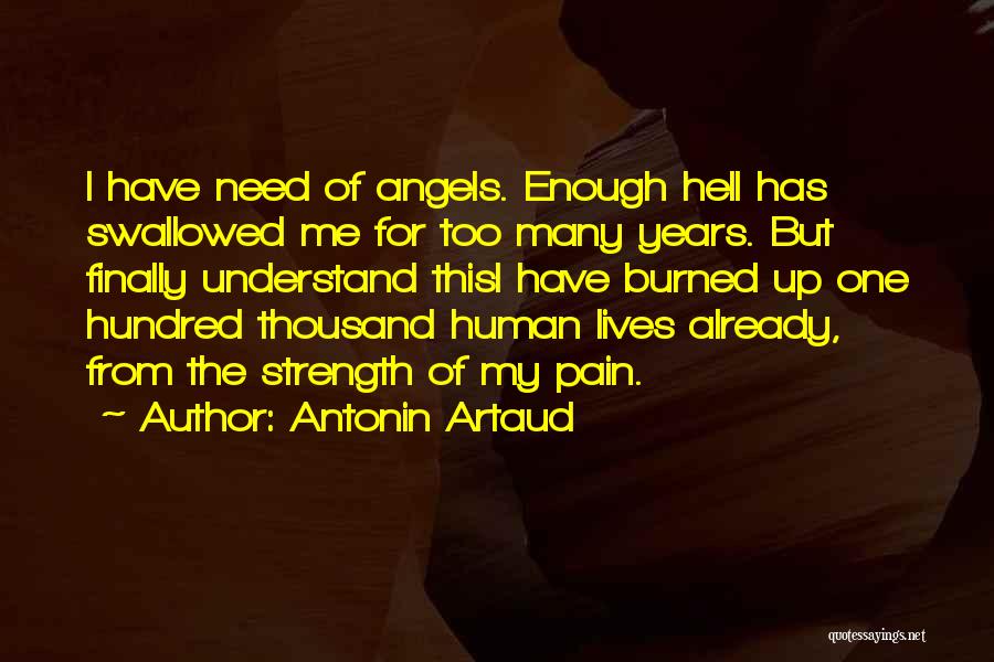 Antonin Artaud Quotes: I Have Need Of Angels. Enough Hell Has Swallowed Me For Too Many Years. But Finally Understand Thisi Have Burned