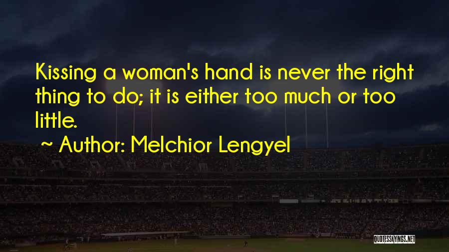 Melchior Lengyel Quotes: Kissing A Woman's Hand Is Never The Right Thing To Do; It Is Either Too Much Or Too Little.