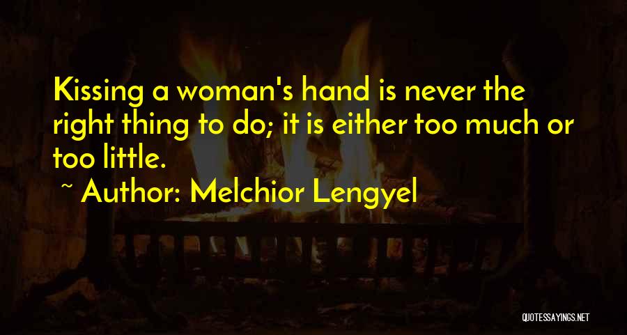 Melchior Lengyel Quotes: Kissing A Woman's Hand Is Never The Right Thing To Do; It Is Either Too Much Or Too Little.