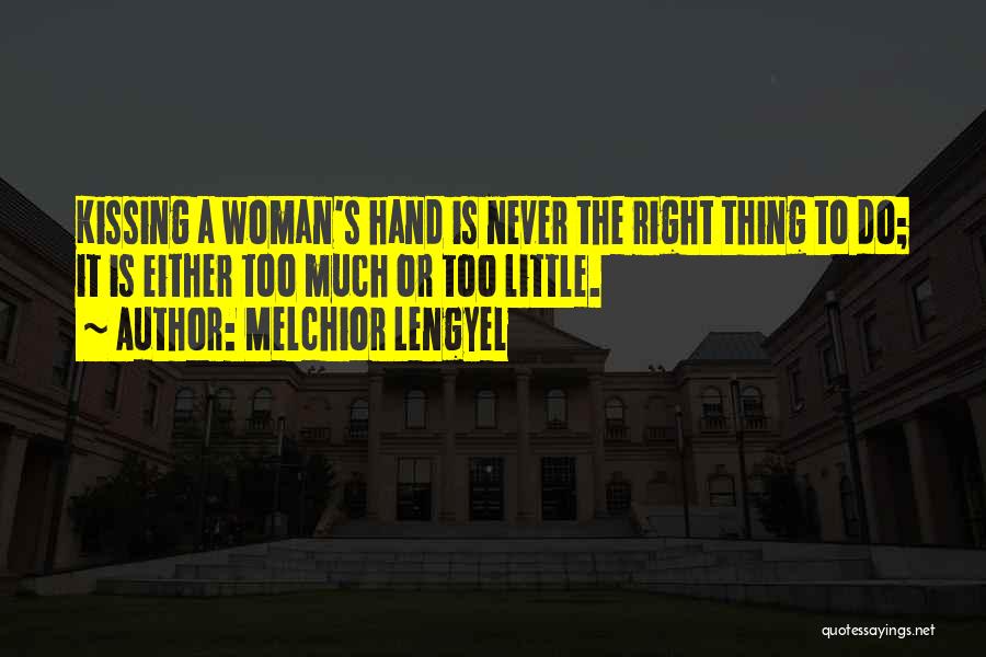 Melchior Lengyel Quotes: Kissing A Woman's Hand Is Never The Right Thing To Do; It Is Either Too Much Or Too Little.