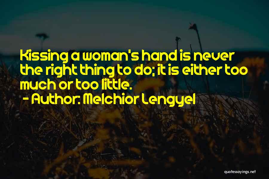 Melchior Lengyel Quotes: Kissing A Woman's Hand Is Never The Right Thing To Do; It Is Either Too Much Or Too Little.