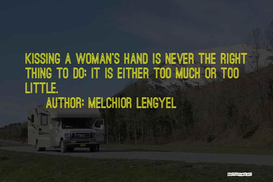 Melchior Lengyel Quotes: Kissing A Woman's Hand Is Never The Right Thing To Do; It Is Either Too Much Or Too Little.