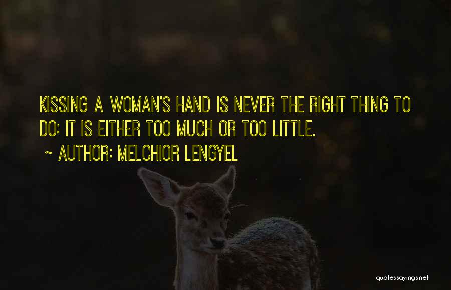 Melchior Lengyel Quotes: Kissing A Woman's Hand Is Never The Right Thing To Do; It Is Either Too Much Or Too Little.