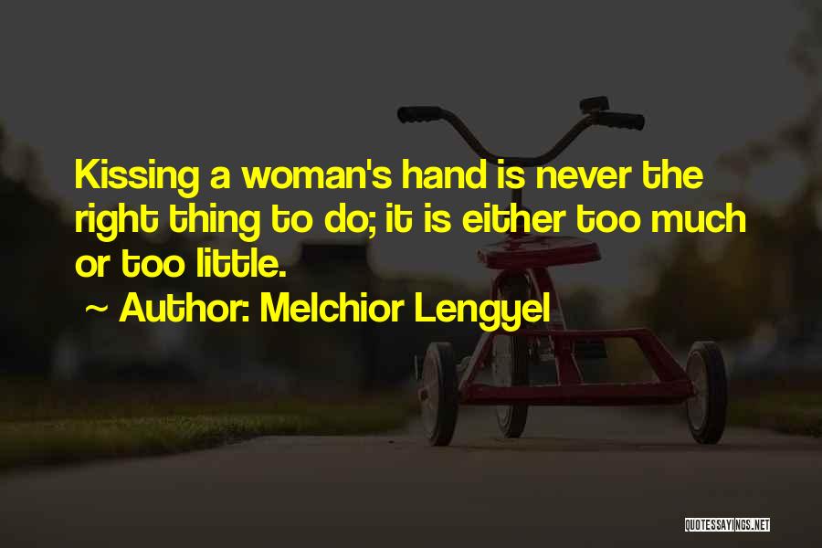 Melchior Lengyel Quotes: Kissing A Woman's Hand Is Never The Right Thing To Do; It Is Either Too Much Or Too Little.