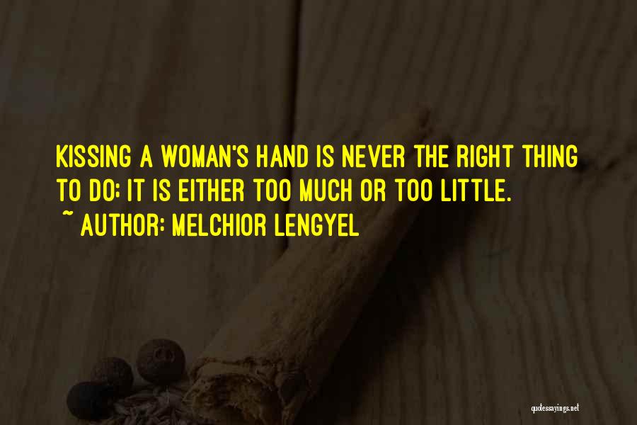 Melchior Lengyel Quotes: Kissing A Woman's Hand Is Never The Right Thing To Do; It Is Either Too Much Or Too Little.