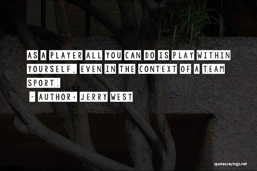 Jerry West Quotes: As A Player All You Can Do Is Play Within Yourself, Even In The Context Of A Team Sport.
