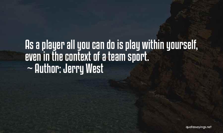 Jerry West Quotes: As A Player All You Can Do Is Play Within Yourself, Even In The Context Of A Team Sport.