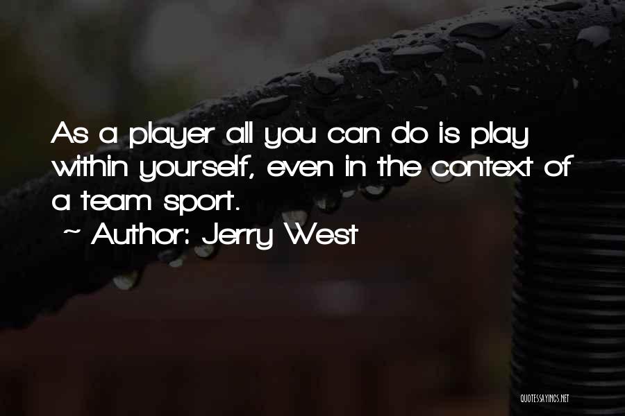 Jerry West Quotes: As A Player All You Can Do Is Play Within Yourself, Even In The Context Of A Team Sport.