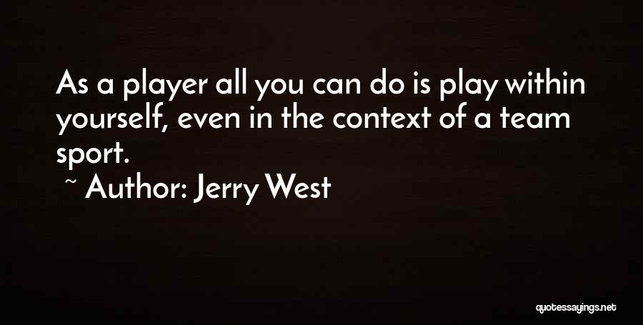 Jerry West Quotes: As A Player All You Can Do Is Play Within Yourself, Even In The Context Of A Team Sport.