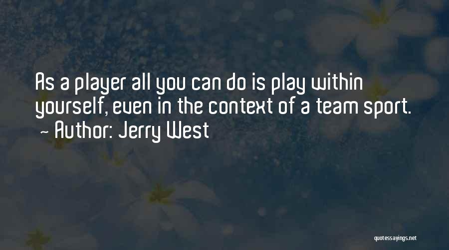 Jerry West Quotes: As A Player All You Can Do Is Play Within Yourself, Even In The Context Of A Team Sport.