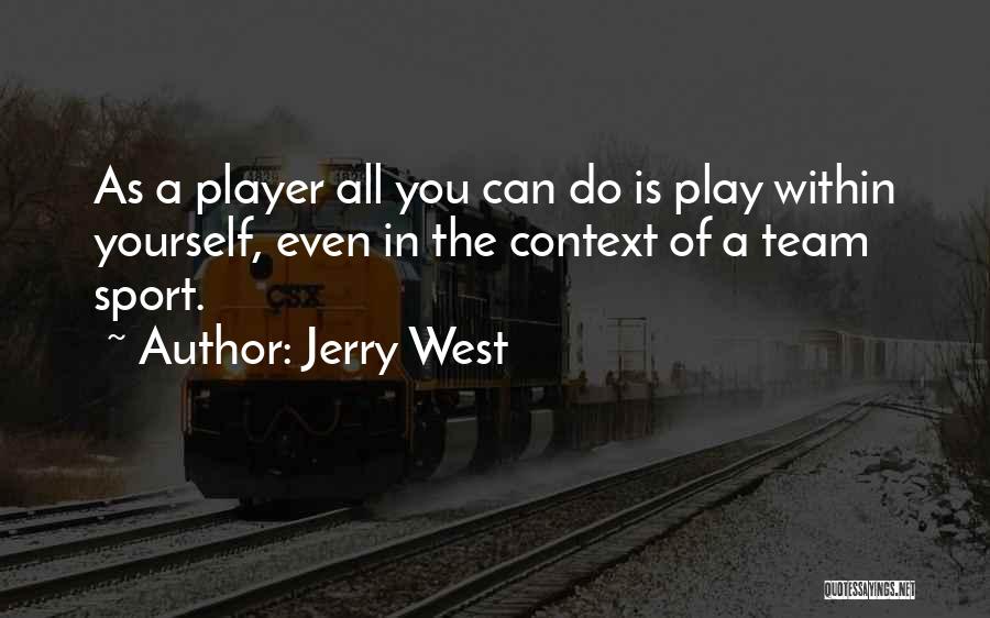 Jerry West Quotes: As A Player All You Can Do Is Play Within Yourself, Even In The Context Of A Team Sport.