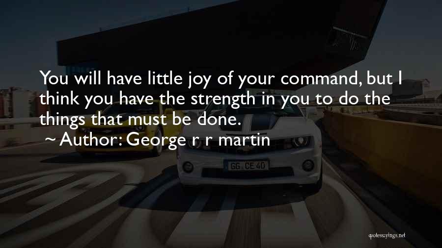 George R R Martin Quotes: You Will Have Little Joy Of Your Command, But I Think You Have The Strength In You To Do The