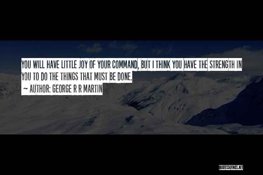 George R R Martin Quotes: You Will Have Little Joy Of Your Command, But I Think You Have The Strength In You To Do The