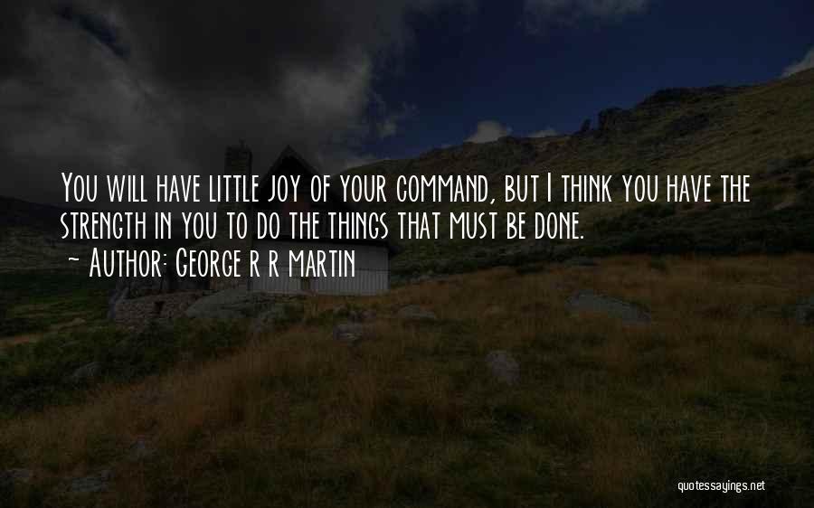 George R R Martin Quotes: You Will Have Little Joy Of Your Command, But I Think You Have The Strength In You To Do The