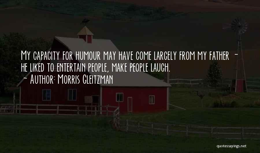 Morris Gleitzman Quotes: My Capacity For Humour May Have Come Largely From My Father - He Liked To Entertain People, Make People Laugh.