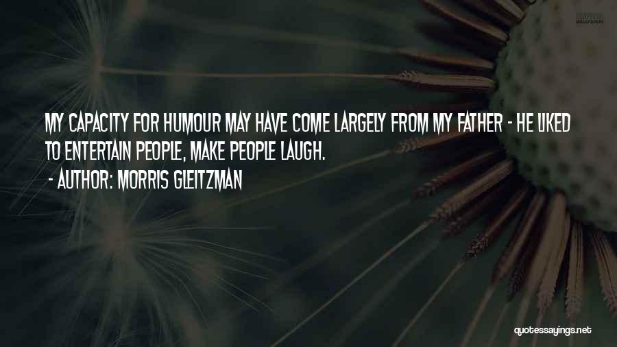 Morris Gleitzman Quotes: My Capacity For Humour May Have Come Largely From My Father - He Liked To Entertain People, Make People Laugh.