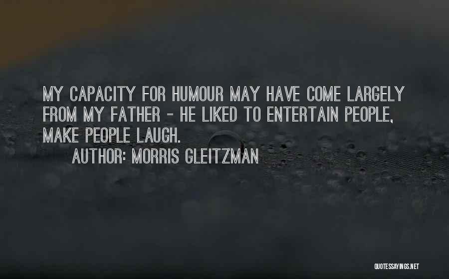 Morris Gleitzman Quotes: My Capacity For Humour May Have Come Largely From My Father - He Liked To Entertain People, Make People Laugh.