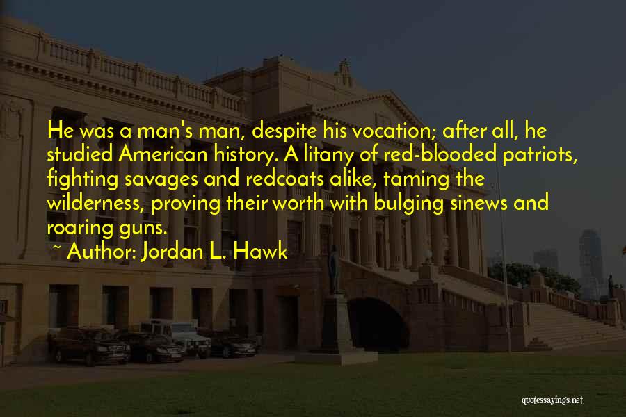 Jordan L. Hawk Quotes: He Was A Man's Man, Despite His Vocation; After All, He Studied American History. A Litany Of Red-blooded Patriots, Fighting