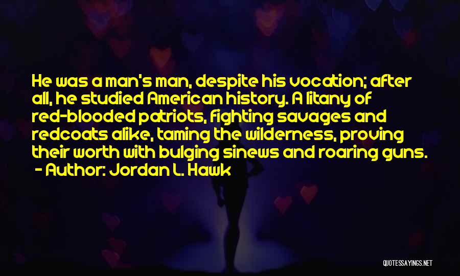 Jordan L. Hawk Quotes: He Was A Man's Man, Despite His Vocation; After All, He Studied American History. A Litany Of Red-blooded Patriots, Fighting