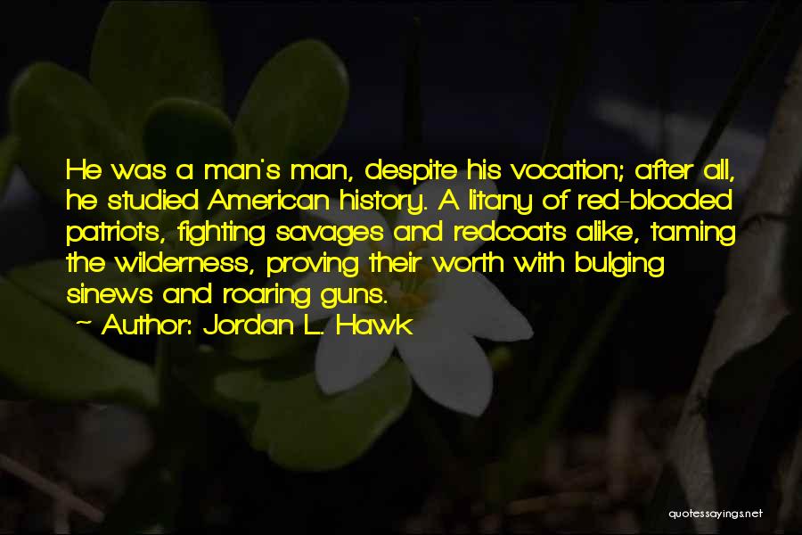 Jordan L. Hawk Quotes: He Was A Man's Man, Despite His Vocation; After All, He Studied American History. A Litany Of Red-blooded Patriots, Fighting