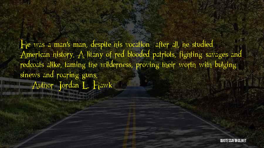 Jordan L. Hawk Quotes: He Was A Man's Man, Despite His Vocation; After All, He Studied American History. A Litany Of Red-blooded Patriots, Fighting