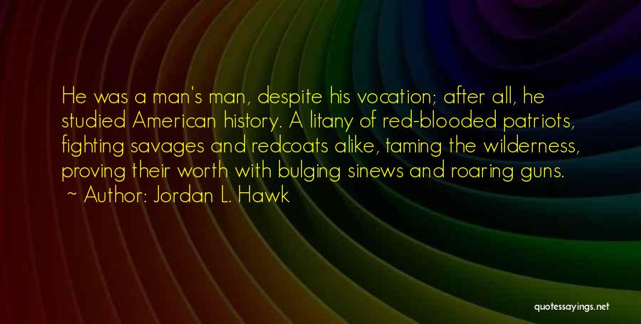 Jordan L. Hawk Quotes: He Was A Man's Man, Despite His Vocation; After All, He Studied American History. A Litany Of Red-blooded Patriots, Fighting