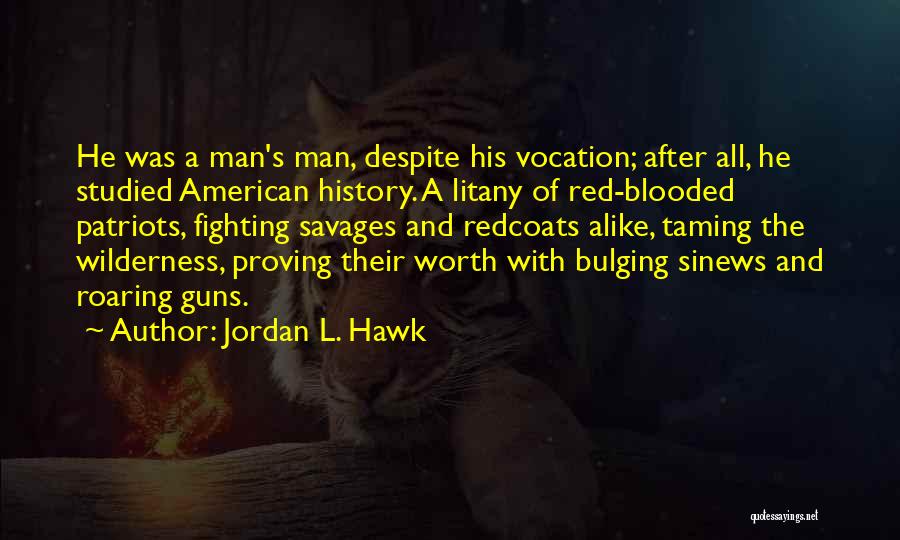 Jordan L. Hawk Quotes: He Was A Man's Man, Despite His Vocation; After All, He Studied American History. A Litany Of Red-blooded Patriots, Fighting