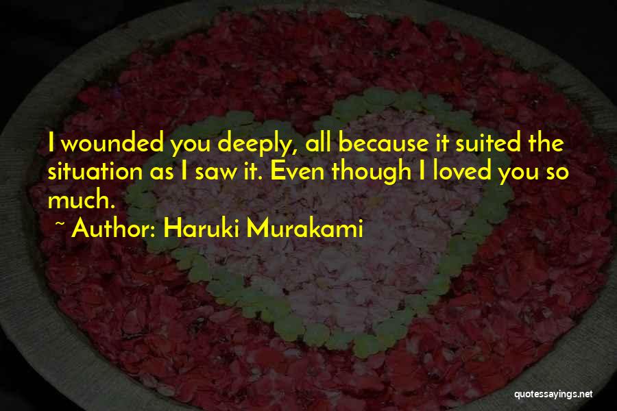 Haruki Murakami Quotes: I Wounded You Deeply, All Because It Suited The Situation As I Saw It. Even Though I Loved You So