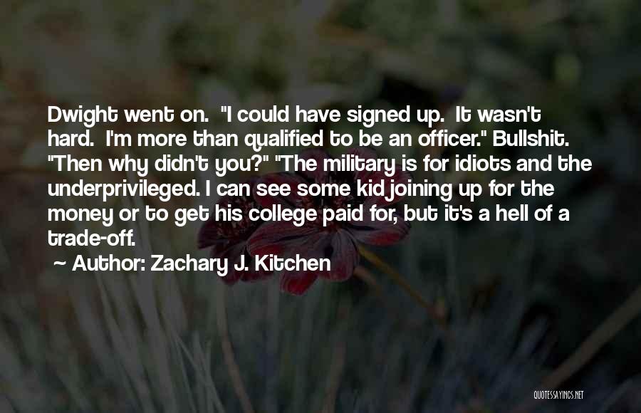 Zachary J. Kitchen Quotes: Dwight Went On. I Could Have Signed Up. It Wasn't Hard. I'm More Than Qualified To Be An Officer. Bullshit.