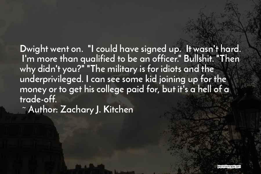 Zachary J. Kitchen Quotes: Dwight Went On. I Could Have Signed Up. It Wasn't Hard. I'm More Than Qualified To Be An Officer. Bullshit.