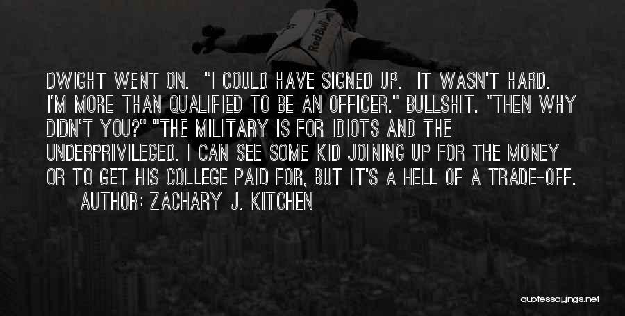 Zachary J. Kitchen Quotes: Dwight Went On. I Could Have Signed Up. It Wasn't Hard. I'm More Than Qualified To Be An Officer. Bullshit.