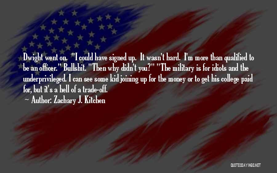 Zachary J. Kitchen Quotes: Dwight Went On. I Could Have Signed Up. It Wasn't Hard. I'm More Than Qualified To Be An Officer. Bullshit.